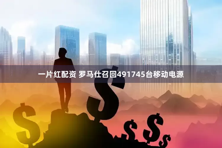 一片红配资 罗马仕召回491745台移动电源