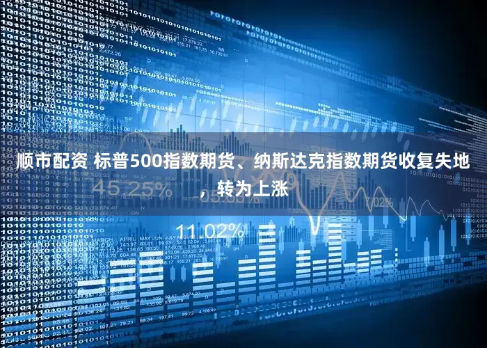 顺市配资 标普500指数期货、纳斯达克指数期货收复失地，转为上涨