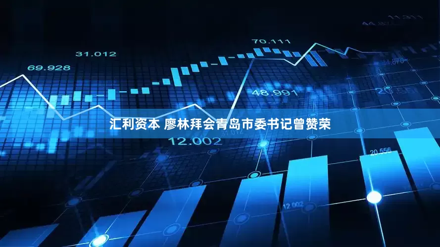 汇利资本 廖林拜会青岛市委书记曾赞荣