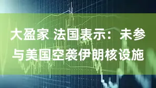 大盈家 法国表示：未参与美国空袭伊朗核设施