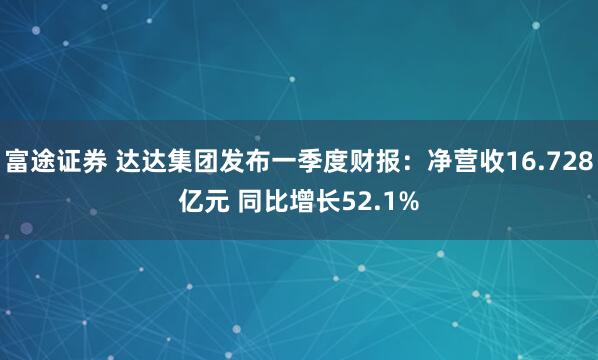 富途证券 达达集团发布一季度财报：净营收16.728亿元 同比增长52.1%