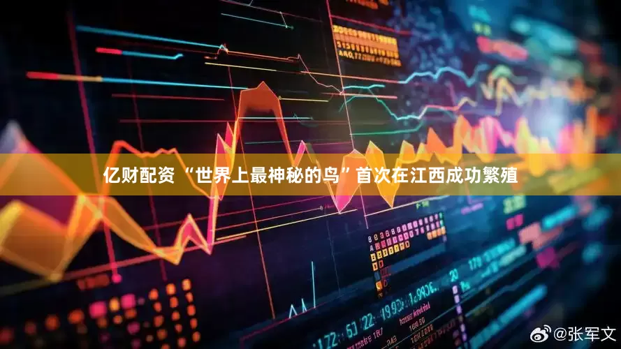 亿财配资 “世界上最神秘的鸟”首次在江西成功繁殖