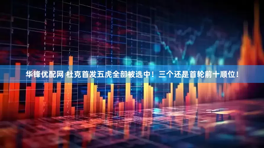 华锋优配网 杜克首发五虎全部被选中！三个还是首轮前十顺位！