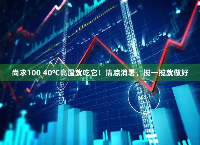 尚求100 40℃高温就吃它！清凉消暑，搅一搅就做好