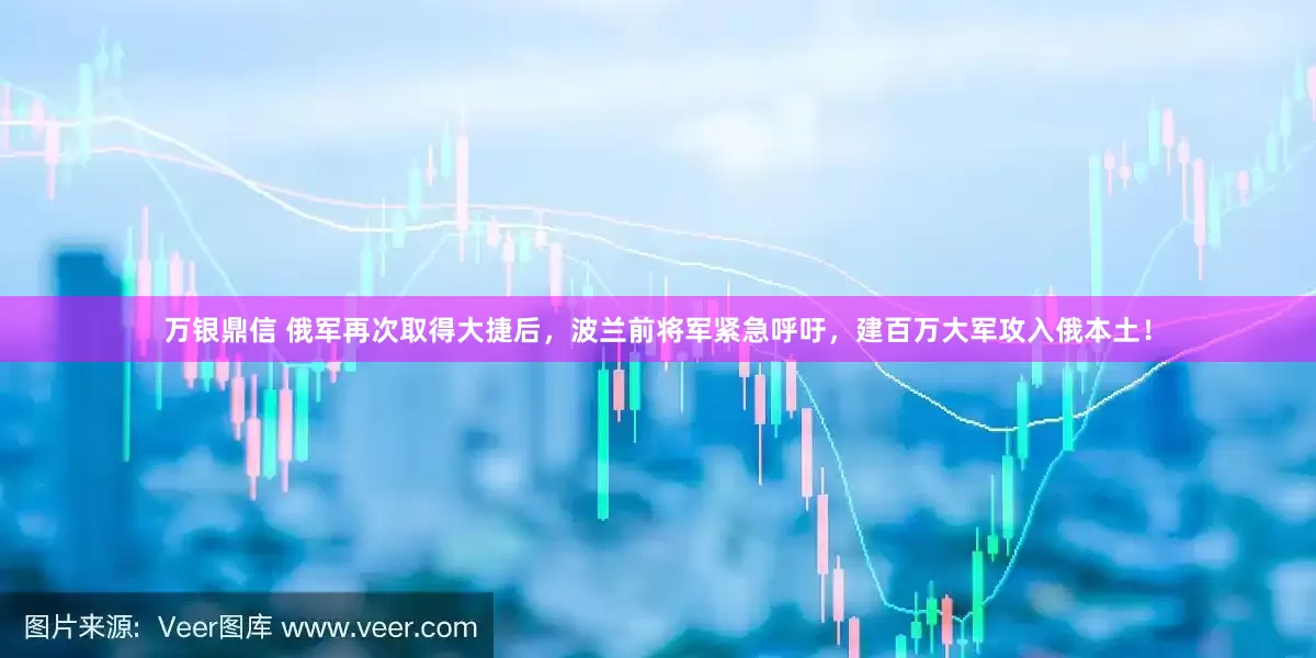 万银鼎信 俄军再次取得大捷后，波兰前将军紧急呼吁，建百万大军攻入俄本土！