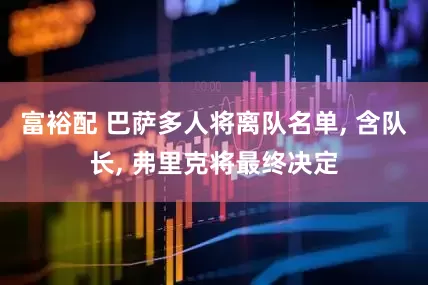 富裕配 巴萨多人将离队名单, 含队长, 弗里克将最终决定