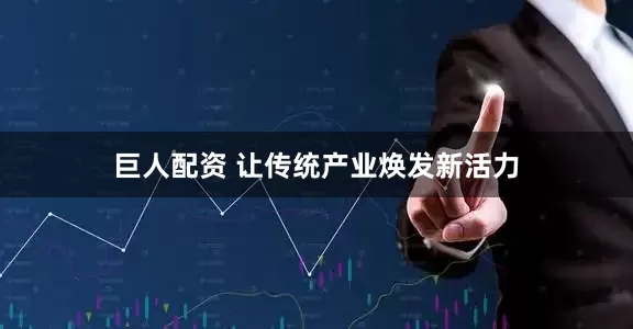 巨人配资 让传统产业焕发新活力
