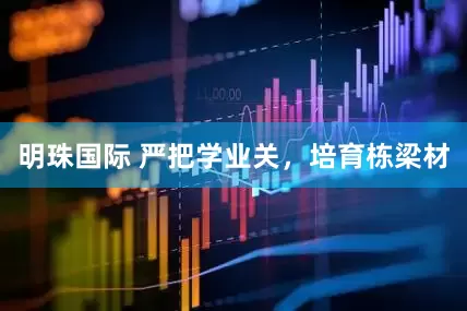 明珠国际 严把学业关，培育栋梁材