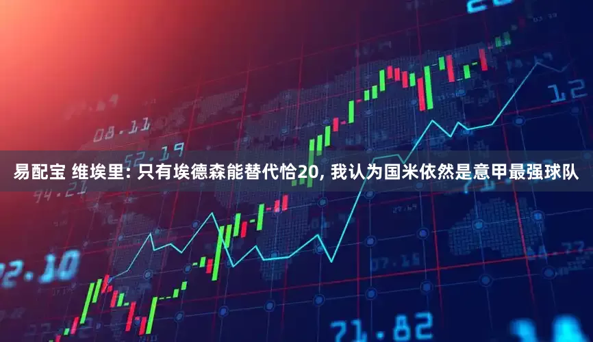 易配宝 维埃里: 只有埃德森能替代恰20, 我认为国米依然是意甲最强球队