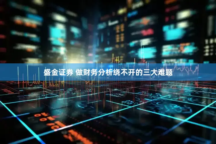 盛金证券 做财务分析绕不开的三大难题