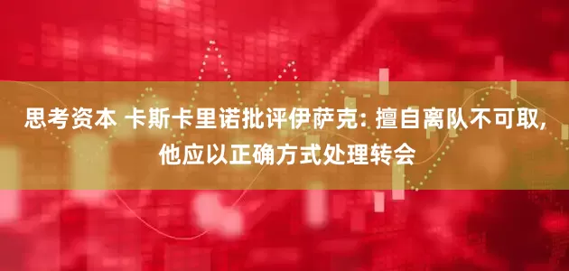 思考资本 卡斯卡里诺批评伊萨克: 擅自离队不可取, 他应以正确方式处理转会