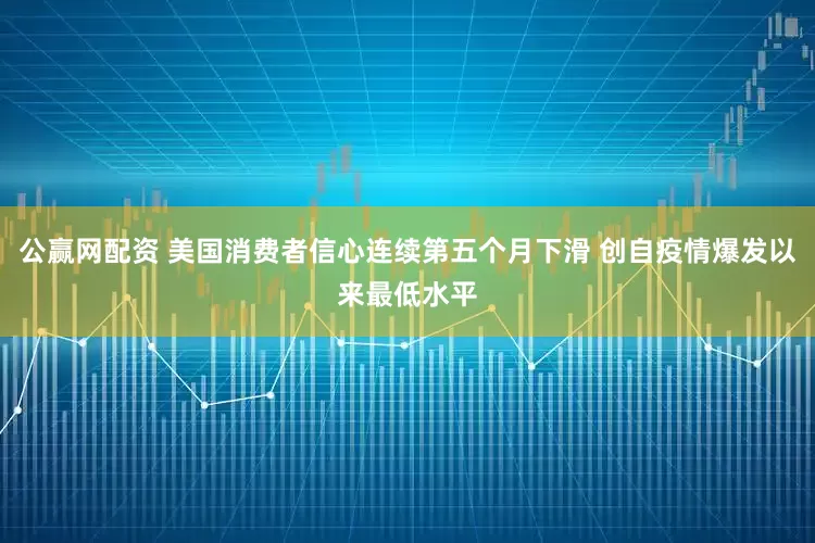 公赢网配资 美国消费者信心连续第五个月下滑 创自疫情爆发以来最低水平