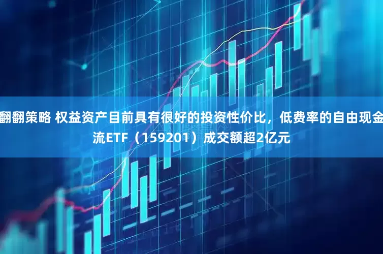 翻翻策略 权益资产目前具有很好的投资性价比，低费率的自由现金流ETF（159201）成交额超2亿元