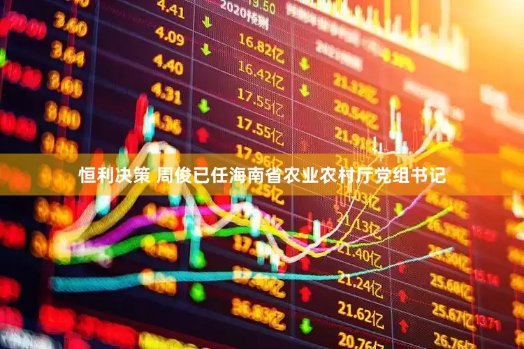 恒利决策 周俊已任海南省农业农村厅党组书记