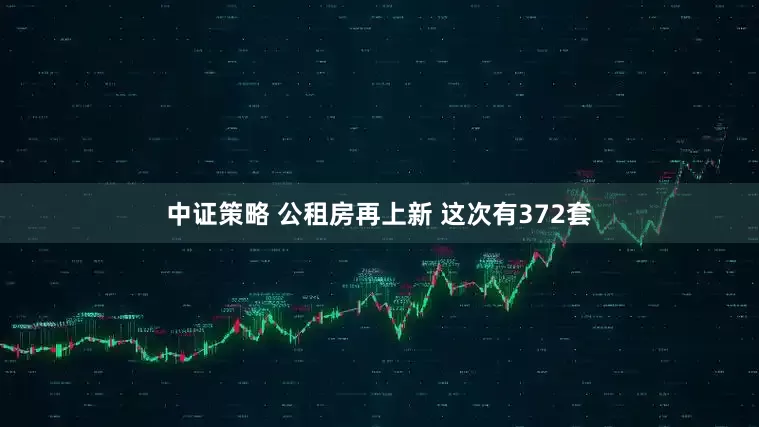中证策略 公租房再上新 这次有372套