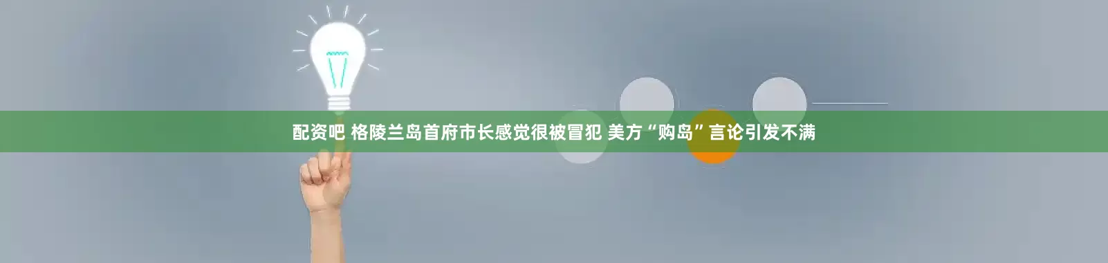 配资吧 格陵兰岛首府市长感觉很被冒犯 美方“购岛”言论引发不满