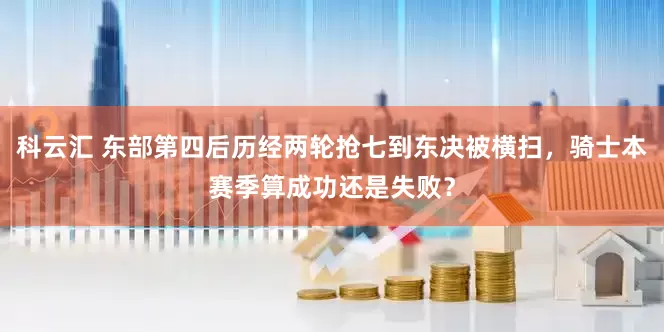 科云汇 东部第四后历经两轮抢七到东决被横扫，骑士本赛季算成功还是失败？